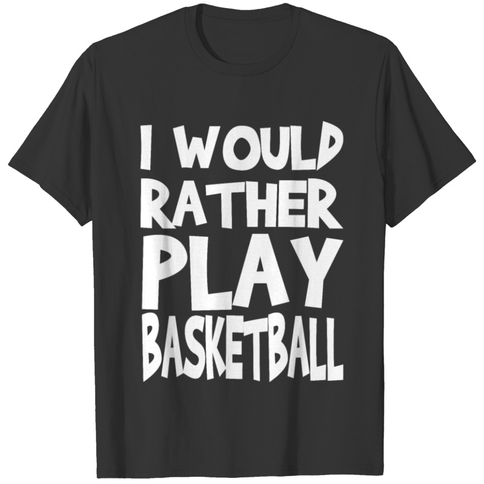 I would rather play basketball T-shirt