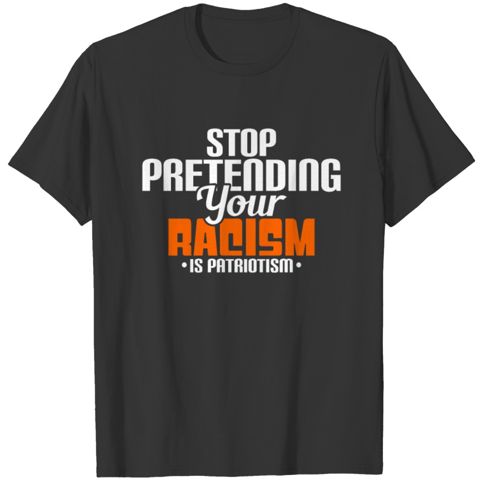 Stop pretending your racism is patriotism T-shirt