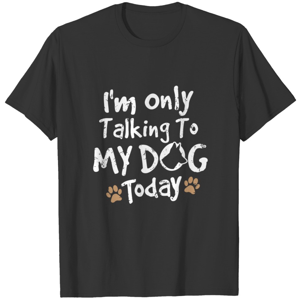 I'm Only Talking To My Dog Today! - Gift T-shirt