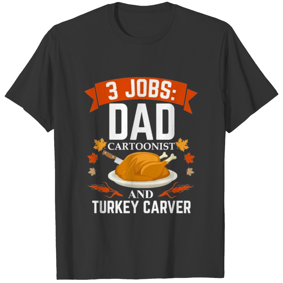 3 jobs dad Cartoonist turkey carver Thanksgiving T-shirt