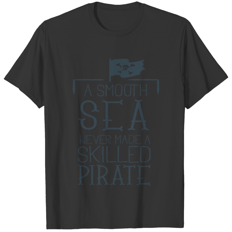 Smooth Sea never made a skilled Pirate T-shirt