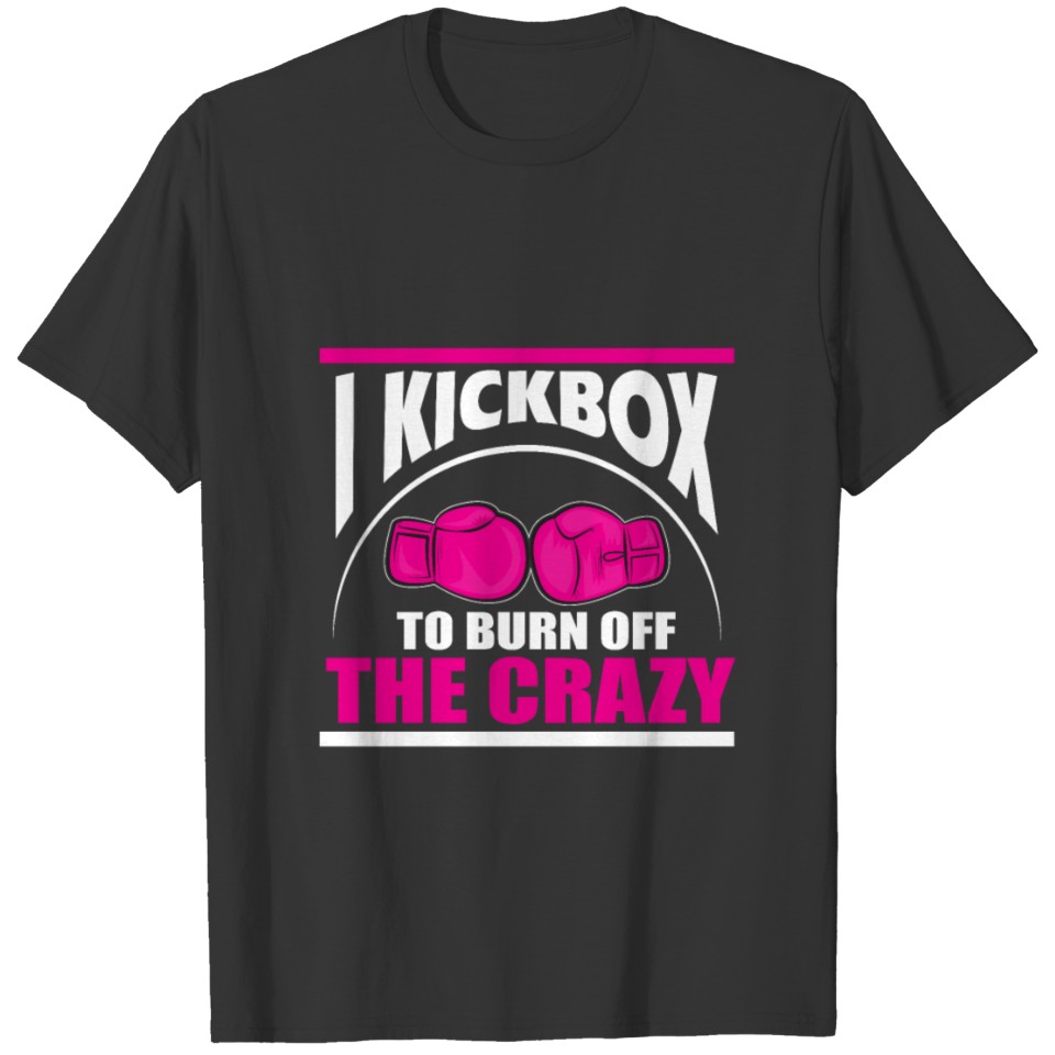 Kickboxing Girl - I Kickbox To Burn Off The Crazy T-shirt