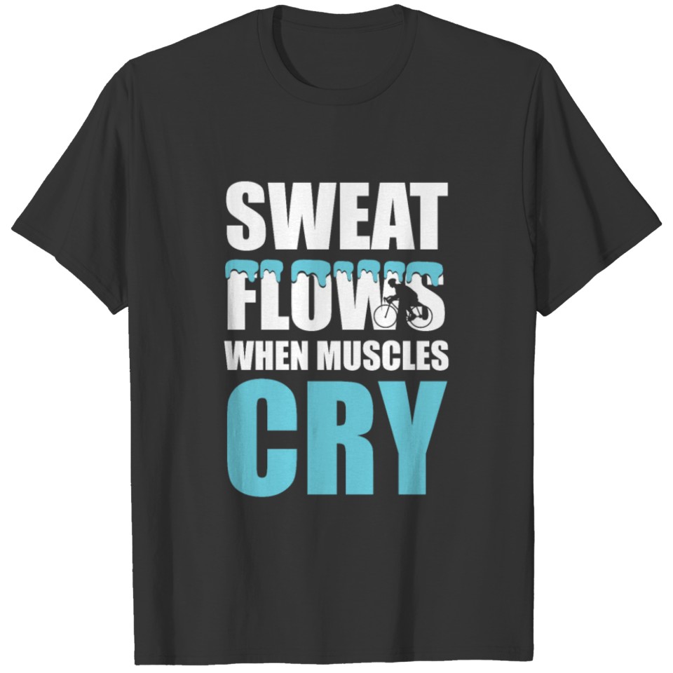 Sweat Flows When Muscles Cry Biking Cool Gift Idea T-shirt