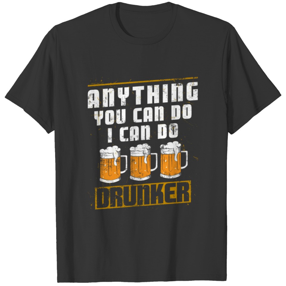 Anything You Can Do I Can Do Drunker T-shirt