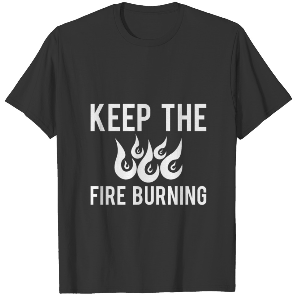 Keep the fire burning tshirt gift quote T-shirt