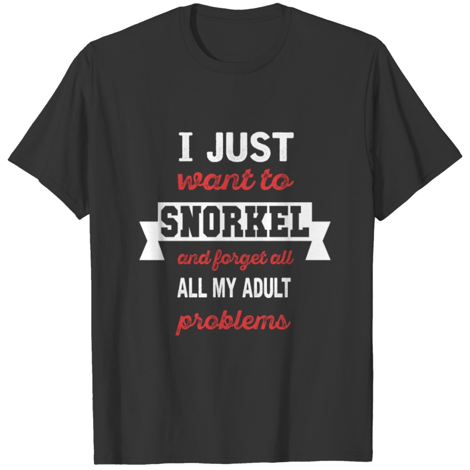 I just want to snorkel and forget all my adult pro T-shirt
