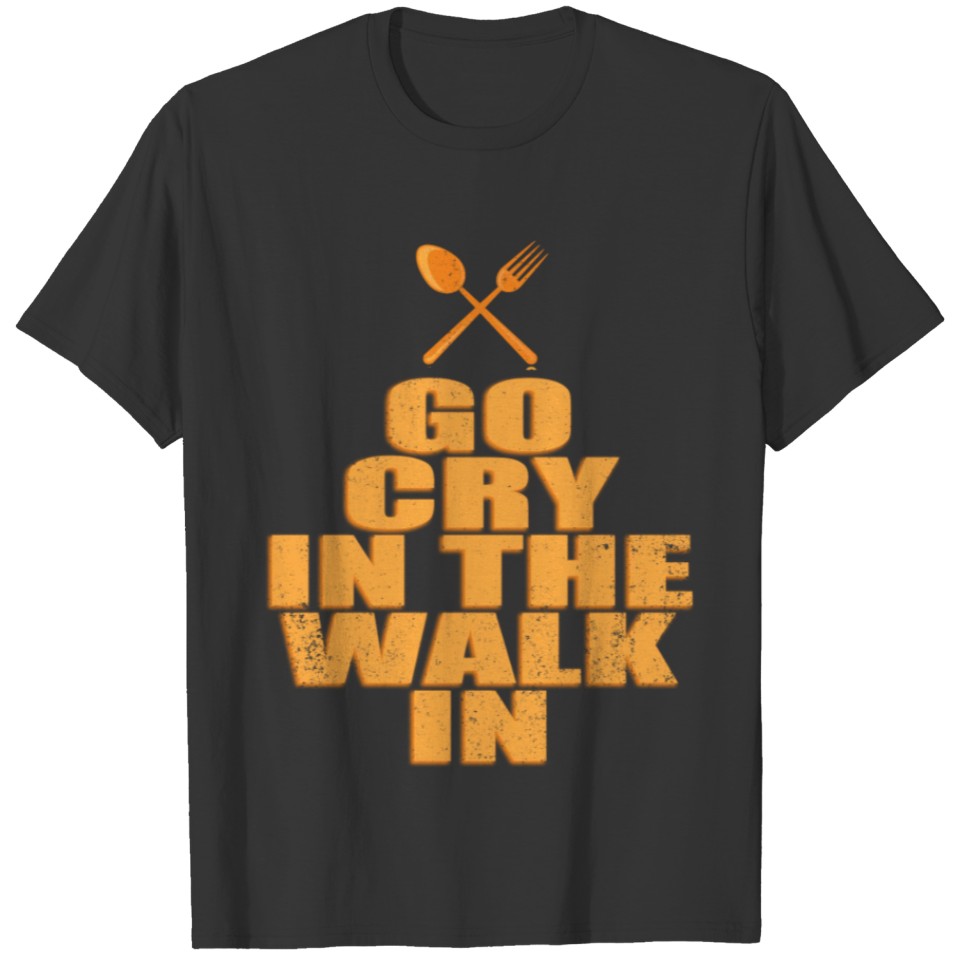Chefs product - Go Cry In The Walk In T-shirt