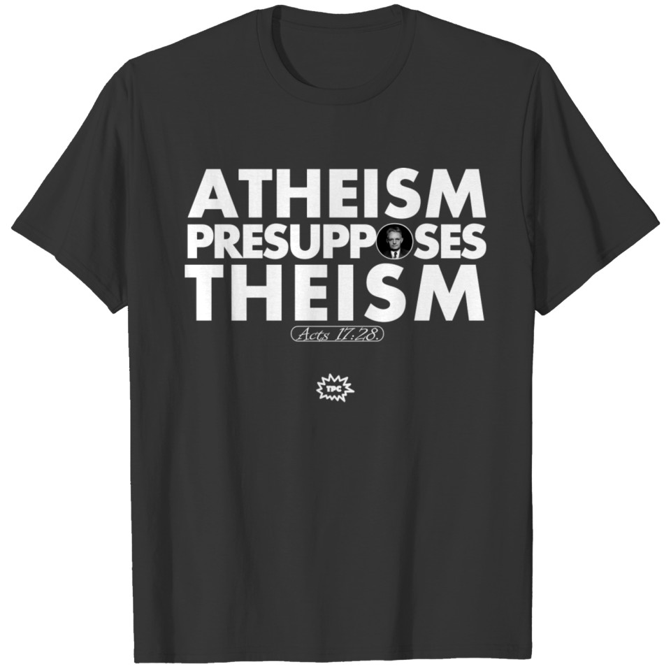 Atheism Presupposes Theism (white) T-shirt