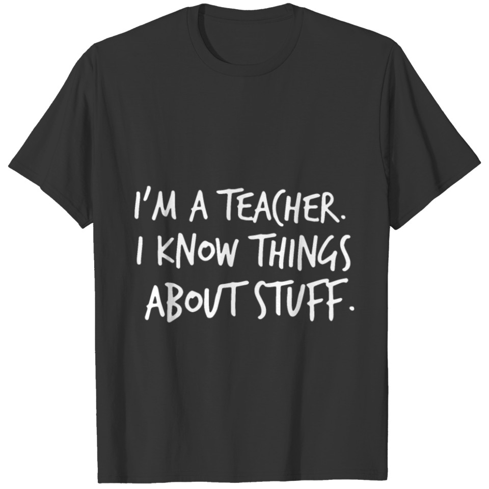 I am a teacher I know things about stuff teacher T-shirt