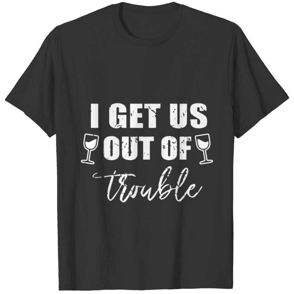 I get us out of trouble black and white T Shirts wine