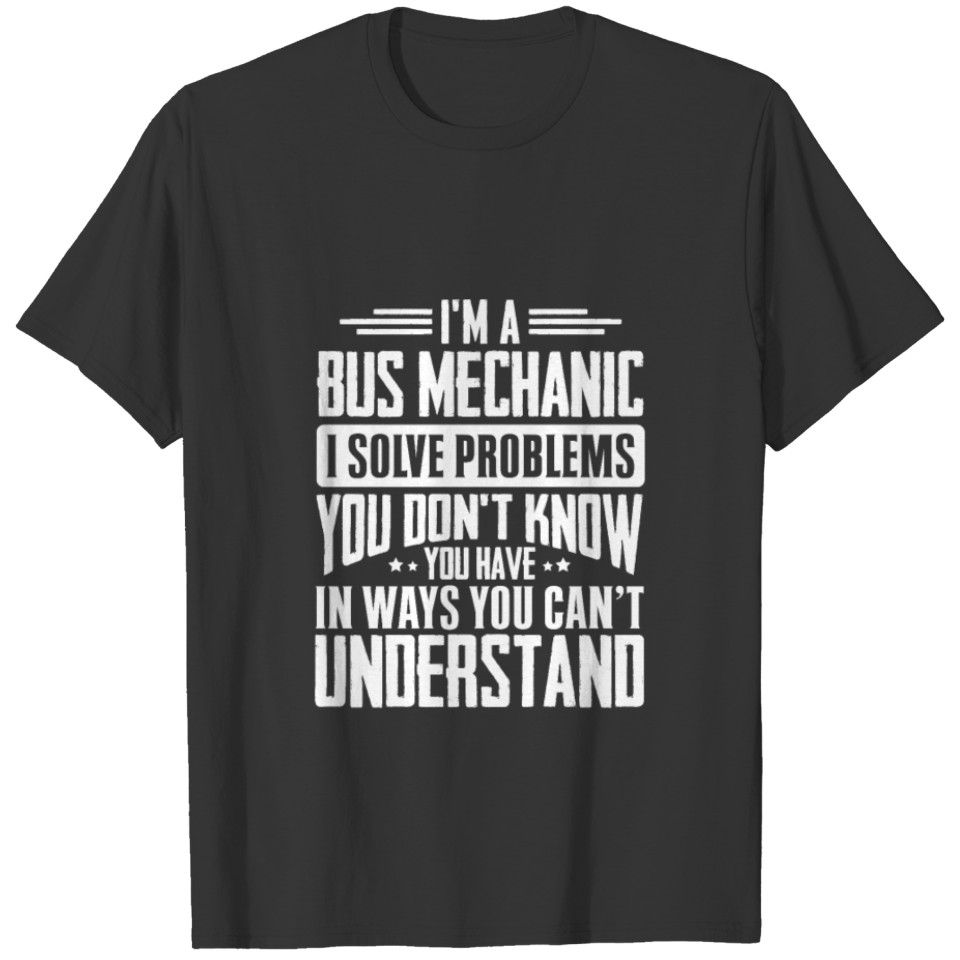 I'm A Bus mechanic I Solve Problems You Didn't T-shirt