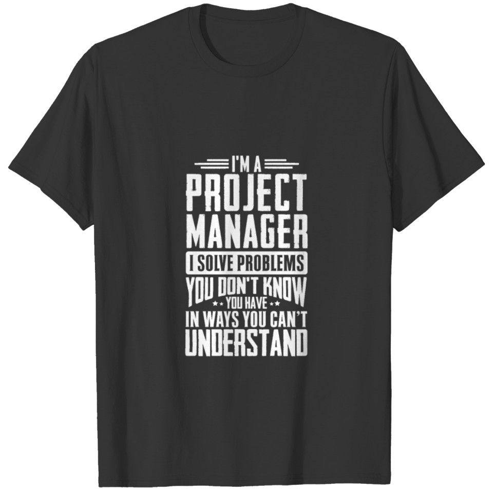 I'm A Project Manager I Solve Problems You Didn't T-shirt