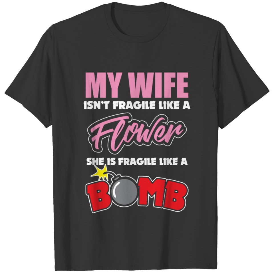 My Wife Isn't Fragile Like A Flower like a Bomb T Shirts