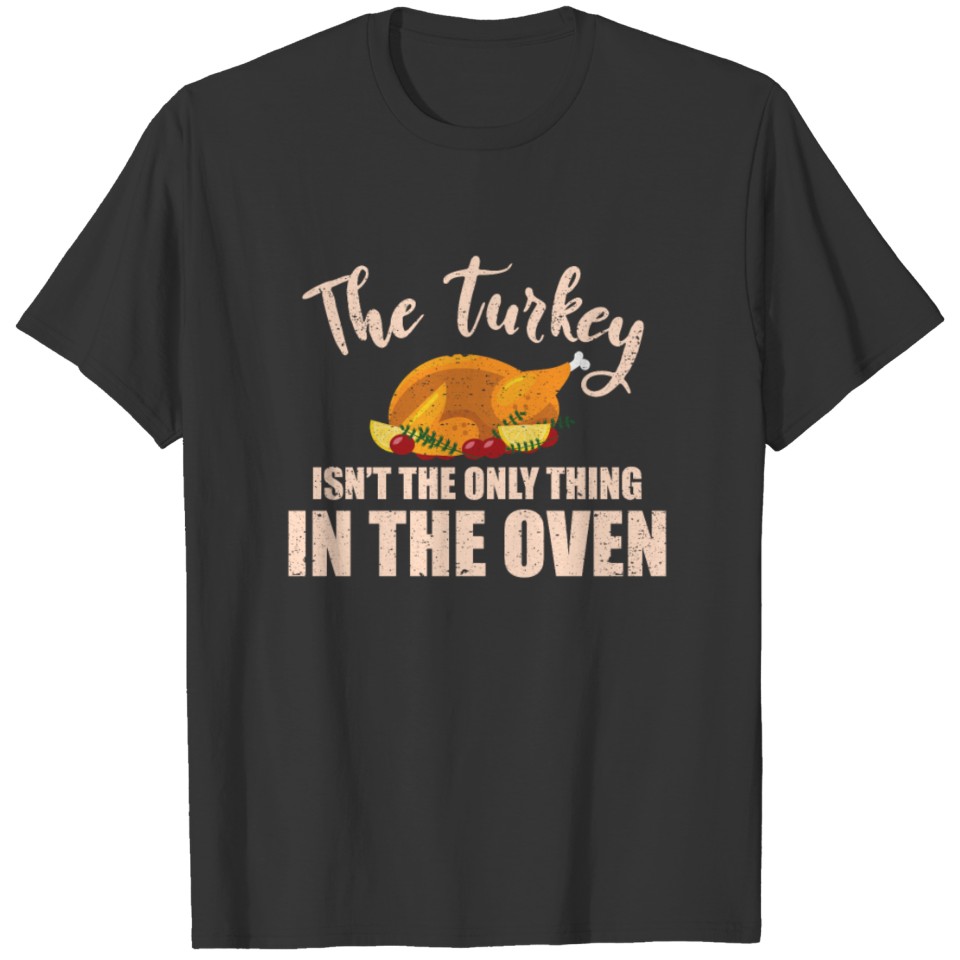 Turkey Isn't The Only Thing In The Oven Thanksgivi T-shirt