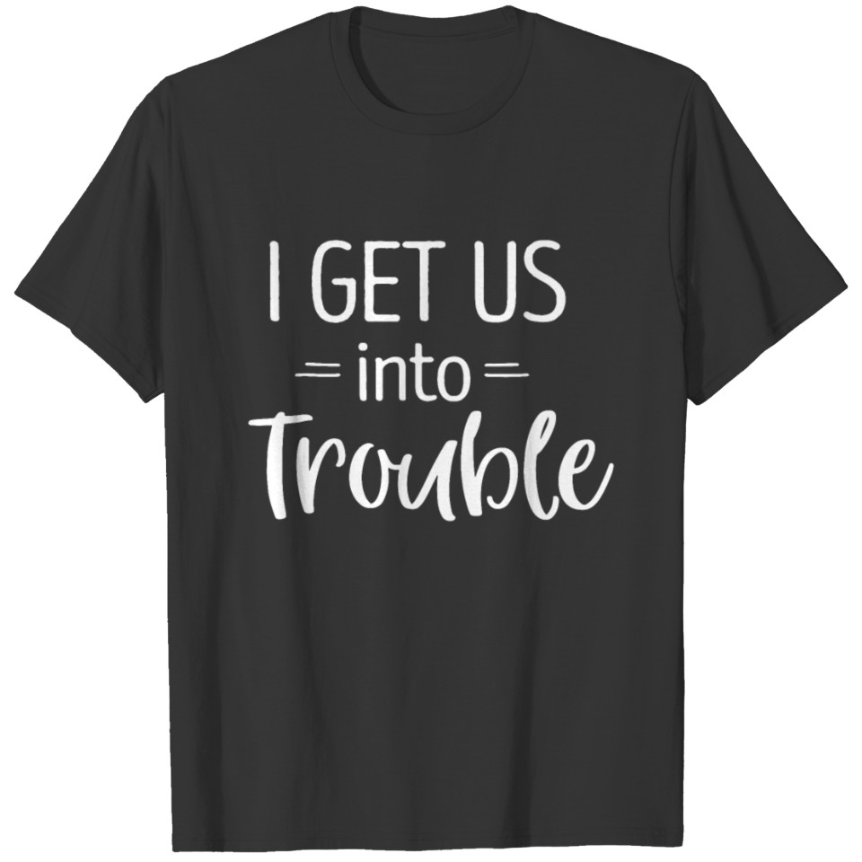 I Get us into Trouble Shirt Best Friend Shirts Tro T-shirt