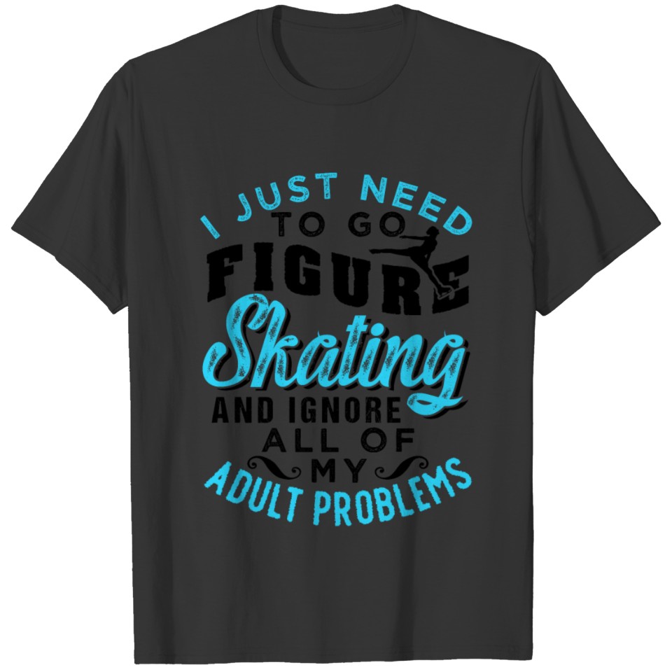 Figure Skating And Ignore Adult Problems T-shirt