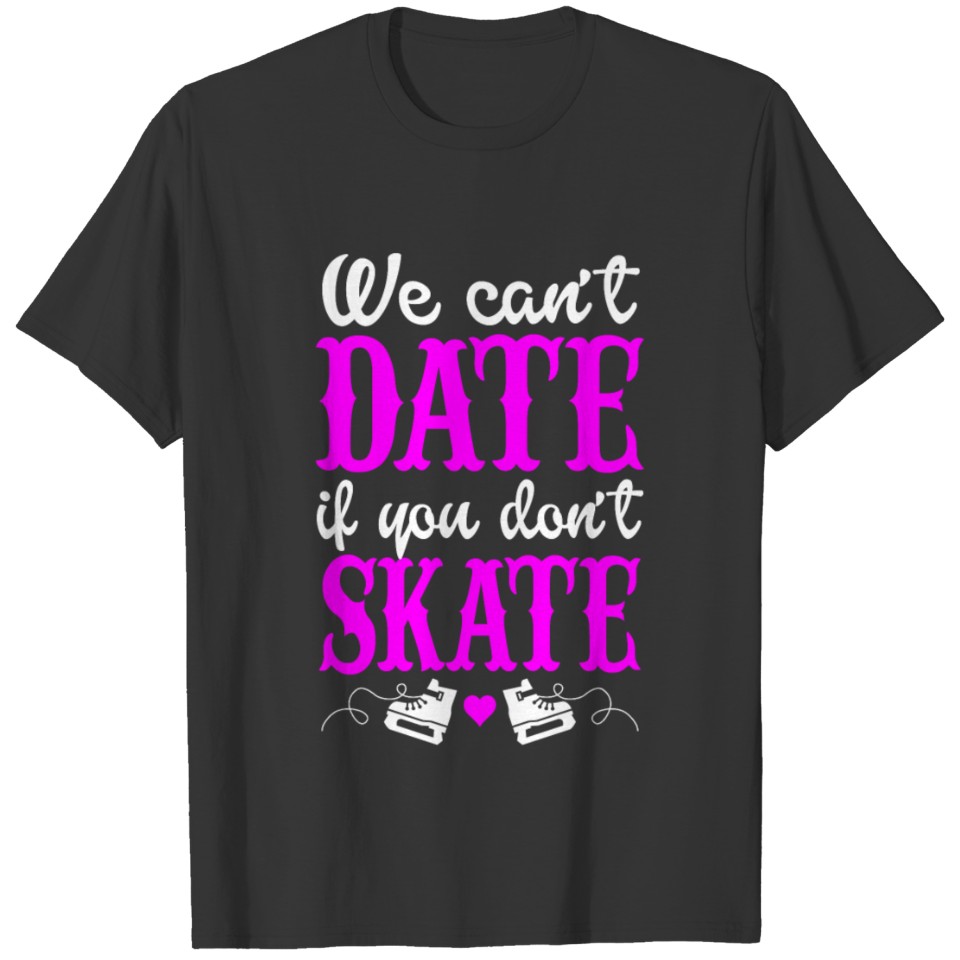 WE CAN'T DATE IF YOU CA"T SKATE T-shirt