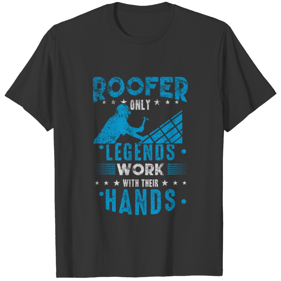 Roofer Only legends work with their hands T-shirt