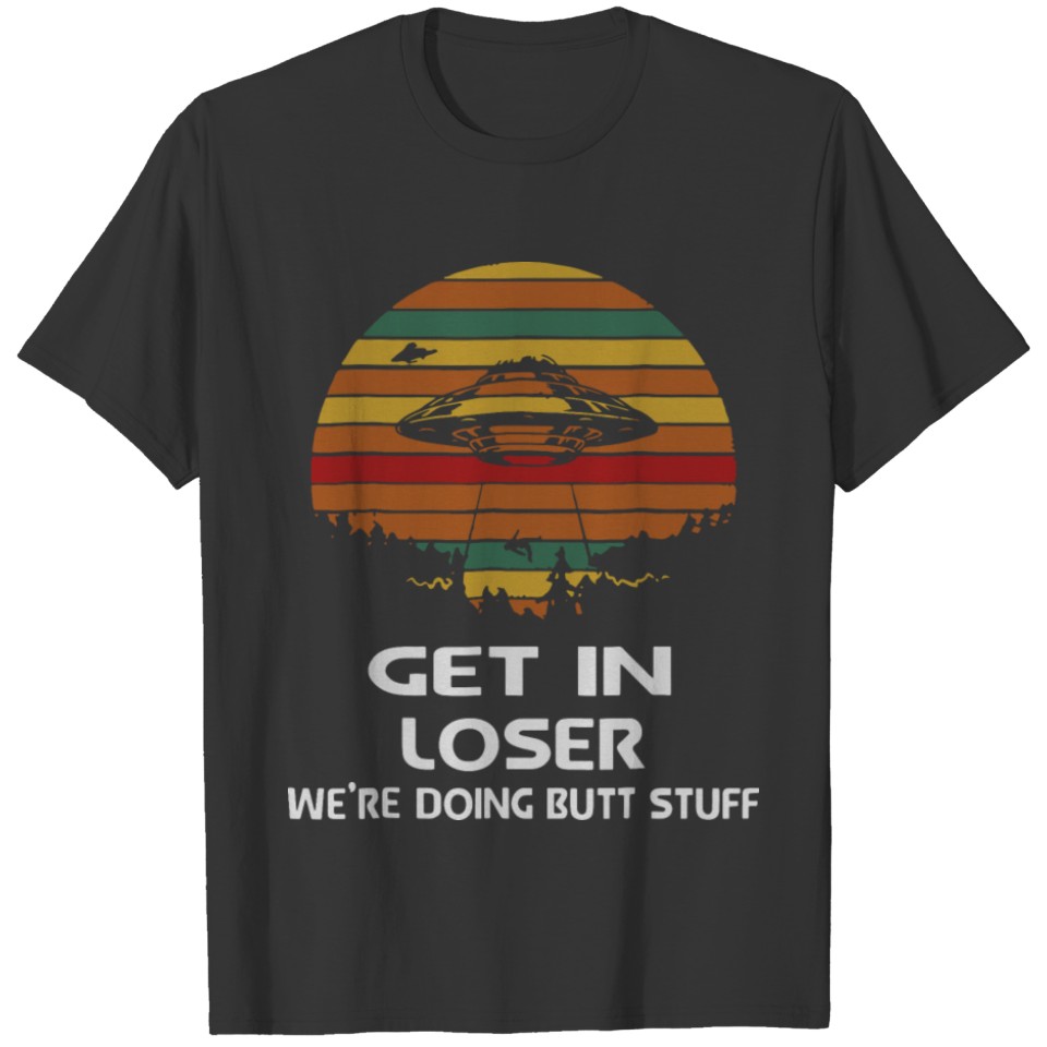 Get in loser we're doing butt stuff T-shirt