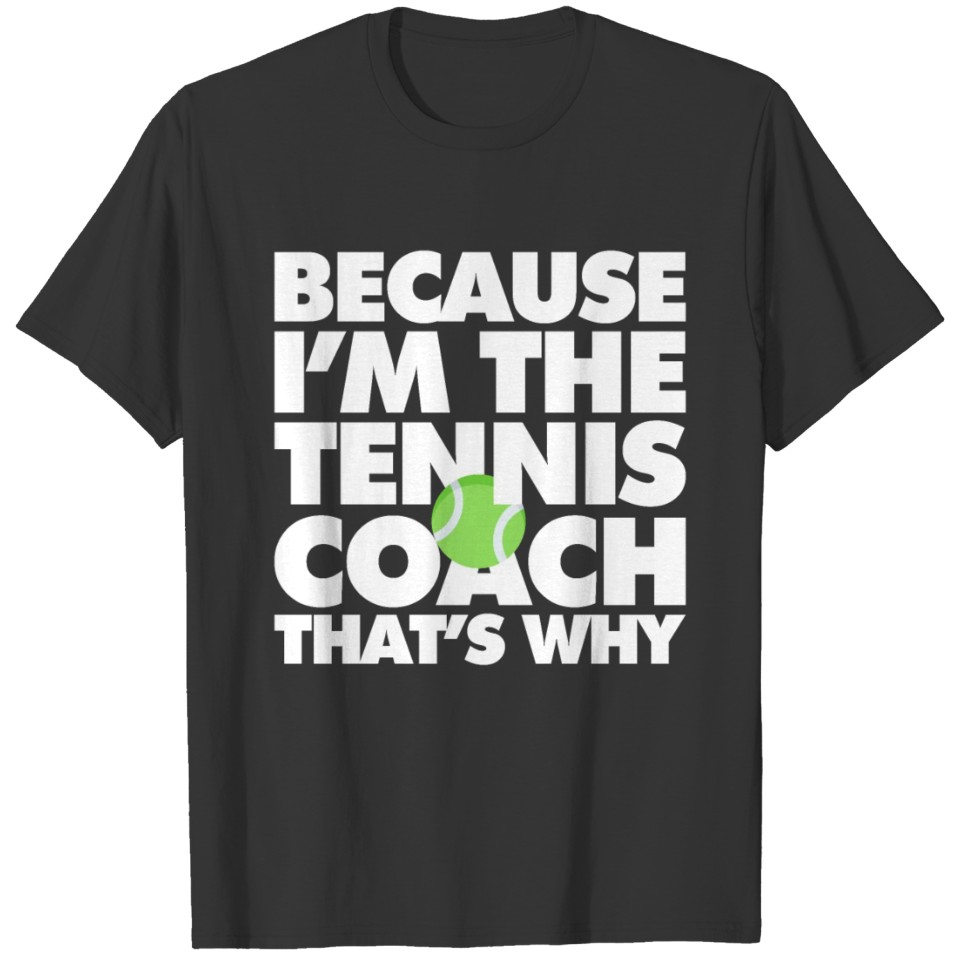 Because I am The Tennis Coach That's why T-shirt