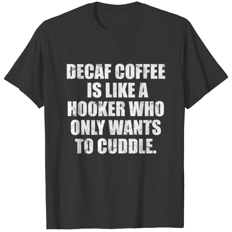 Decaf coffee is like a hooker who wants to cuddle T-shirt