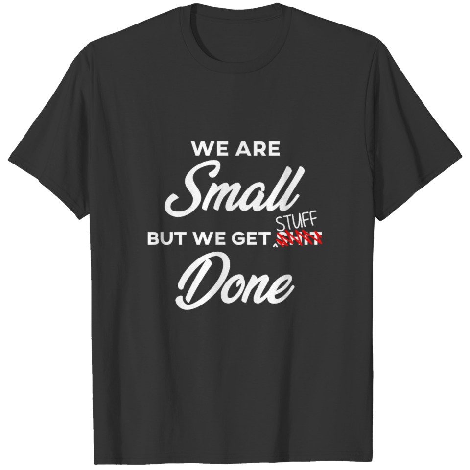 We are Small but we Get Stuff Done T-shirt