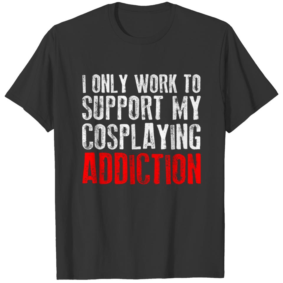 Work To Support Cosplaying Addiction T-shirt