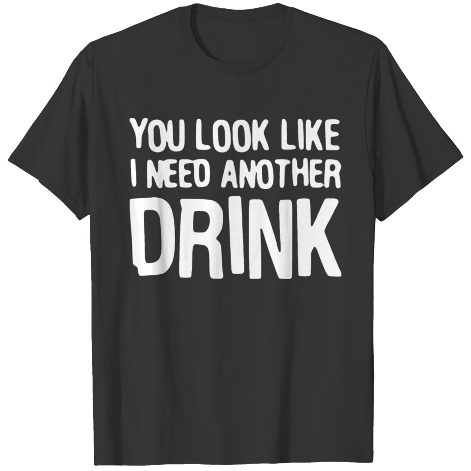 you look like I need another drink T-shirt