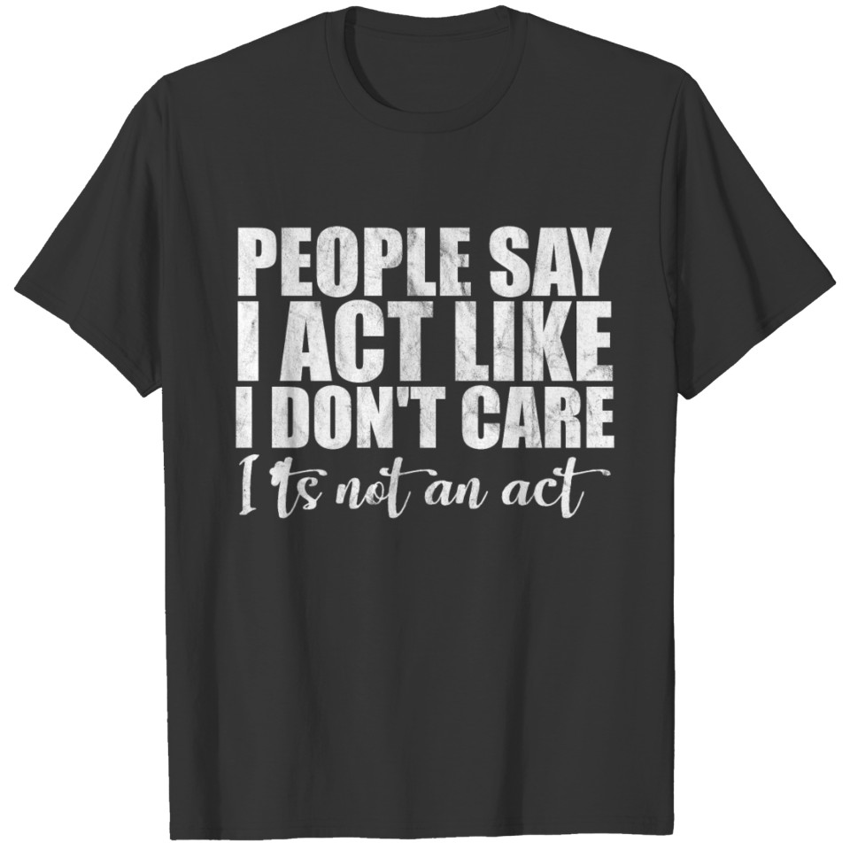 People say I act like I dont care T-shirt