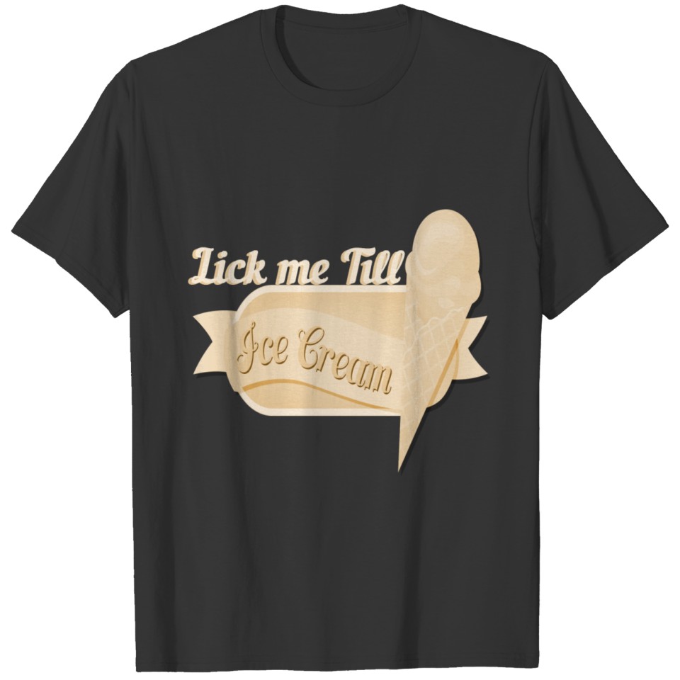 Lick me till Ice cream I scream T Shirts