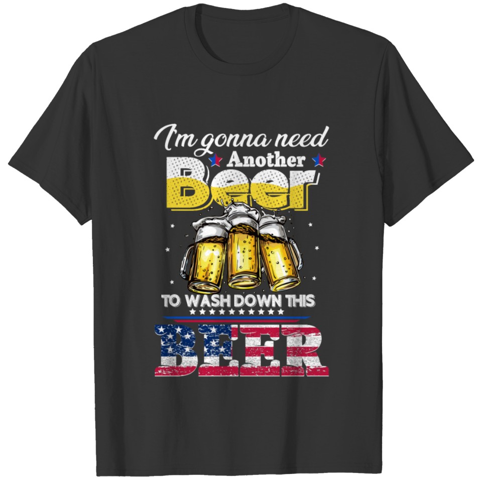 I_m Gonna Need Another Beer To Wash Down This Beer T-shirt