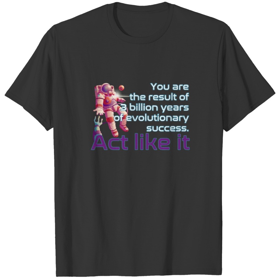 You Are Evolutionary Success, Act Like It - Funny T-shirt
