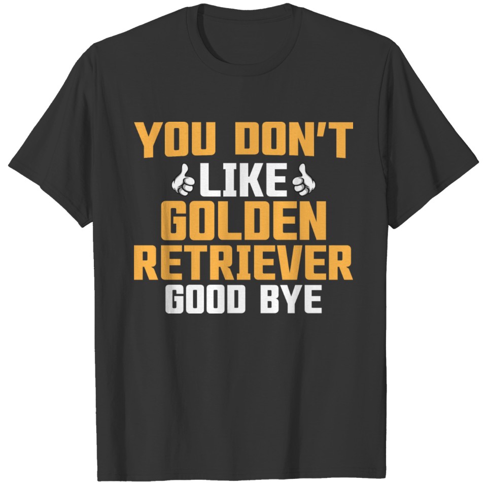 You Don't Like Golden Retriever Good Bye T-shirt