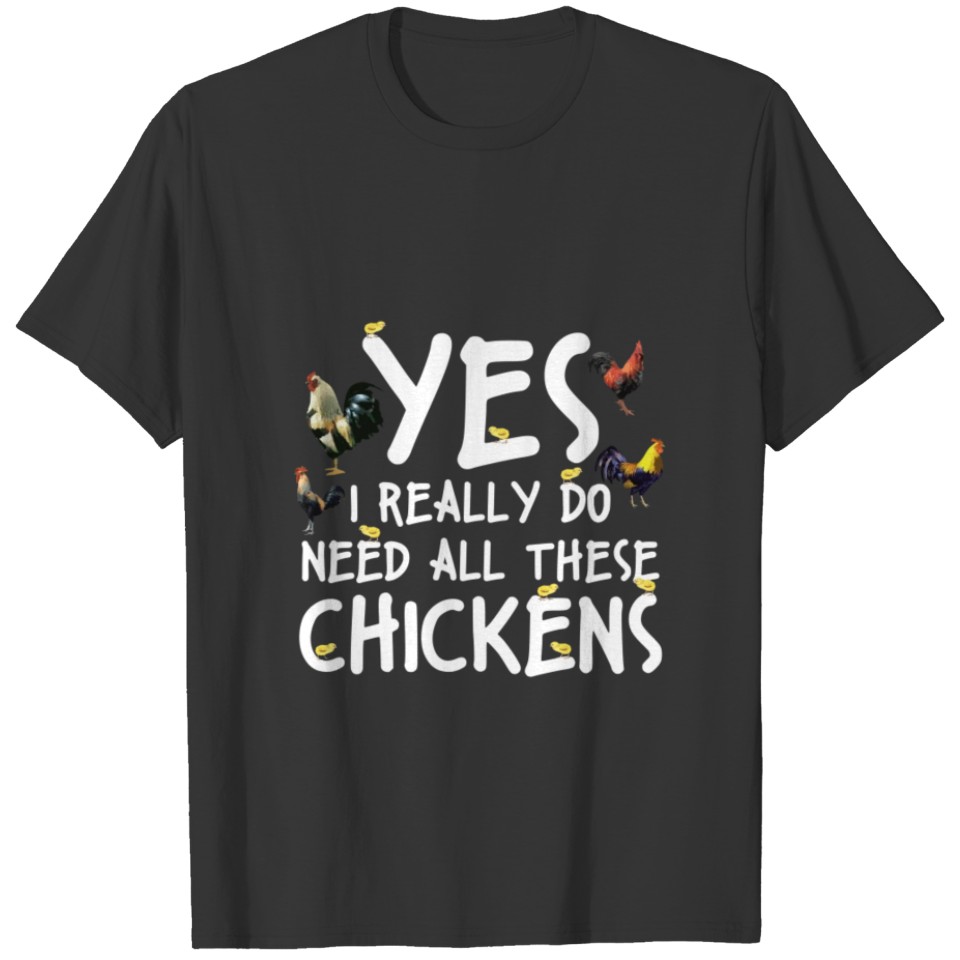 Yes I Really Do Need All These Chickens Farmers T-shirt