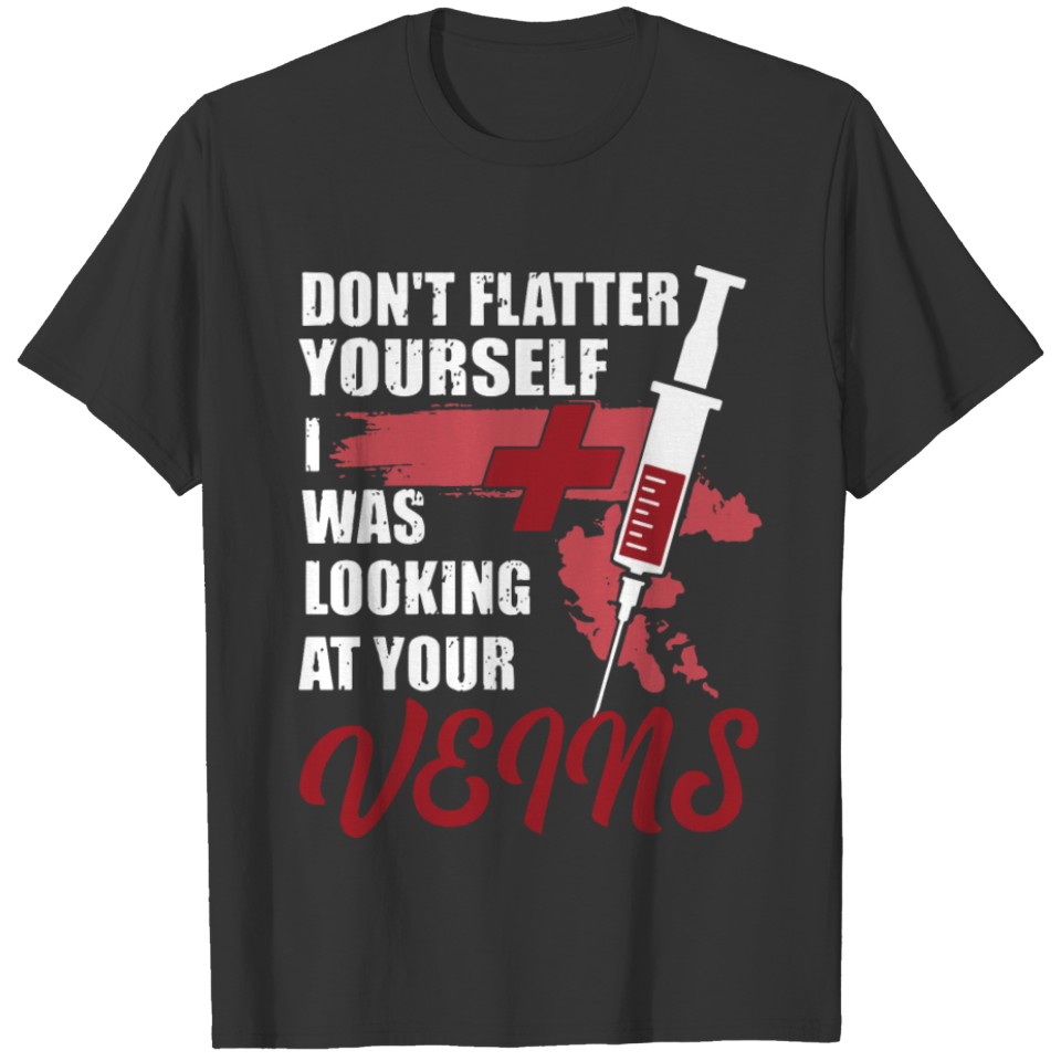 don t flatter yourself I was looking at your veins T-shirt