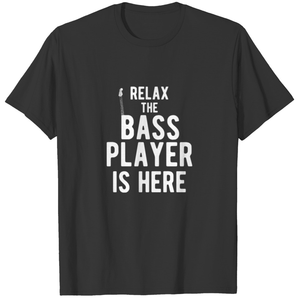 Relax The Bass Player Is Here - Funny Guitarist T-shirt