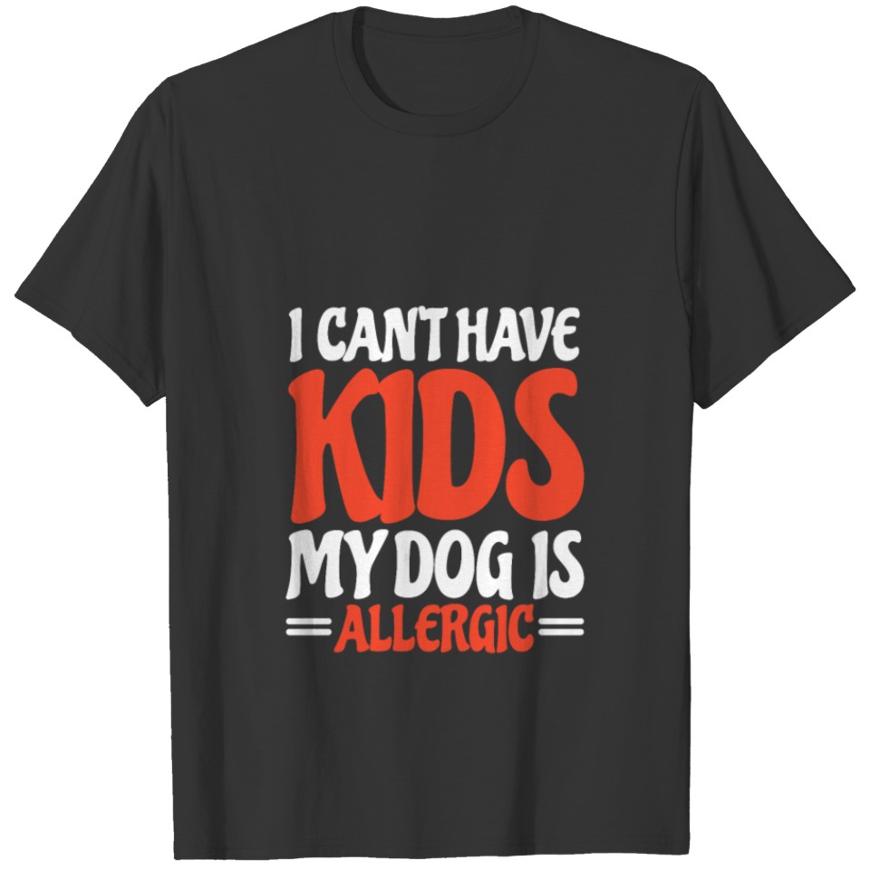 I Cant Have Kids My Dog Is Allergic T-shirt