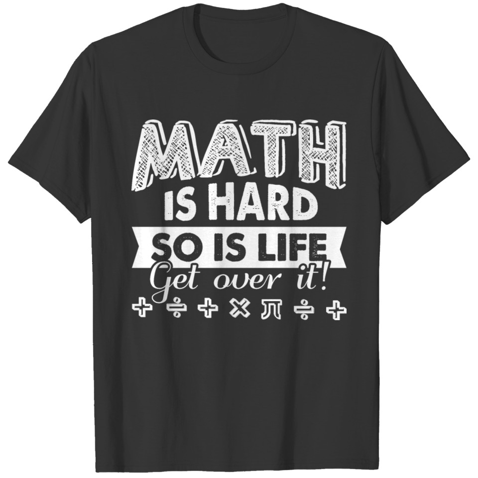 Math Is Hard So Is Life Get Over It Mathematics T Shirts