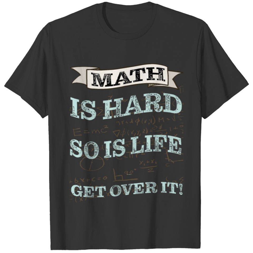 Math is hard so is life get over it ! T-shirt