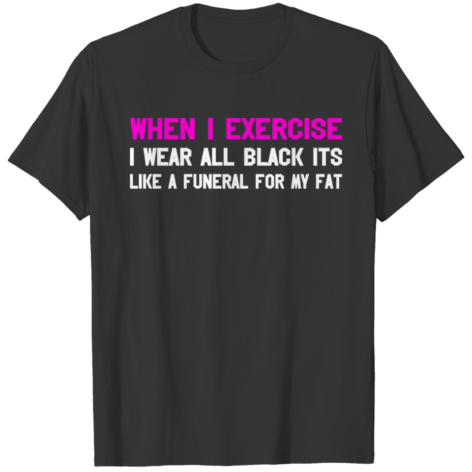 When Exercise Wear Black Its Like Funeral My Fat T Shirts
