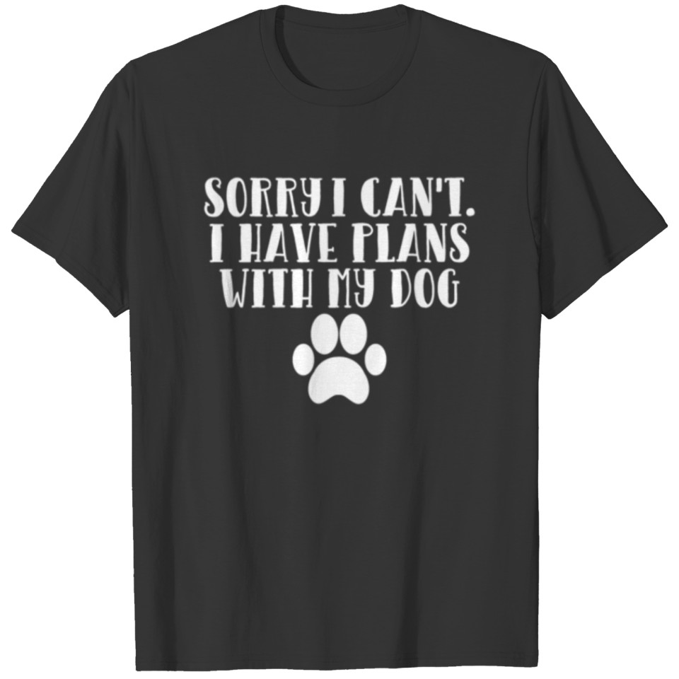 Sorry I Cant I Have Plans With My Dog |Funny|Dog T-shirt