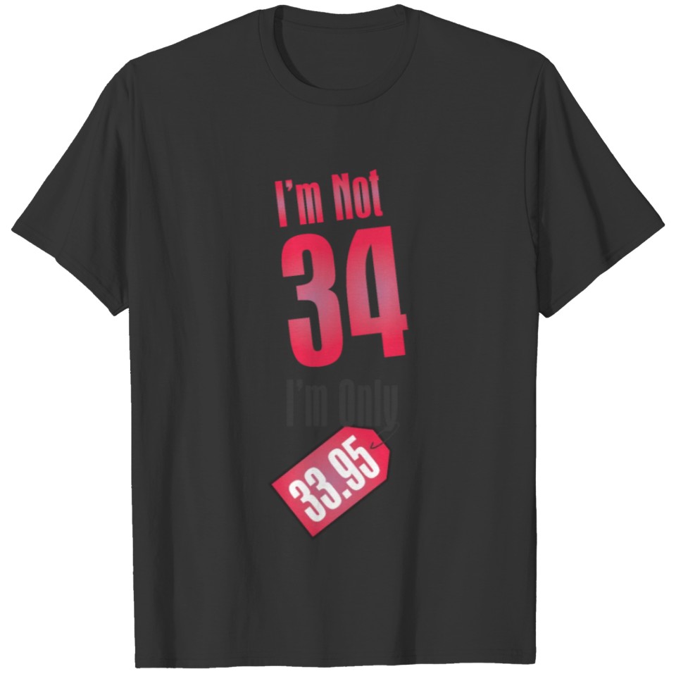 I'm Not 34 I'm Only 33.95 T-shirt