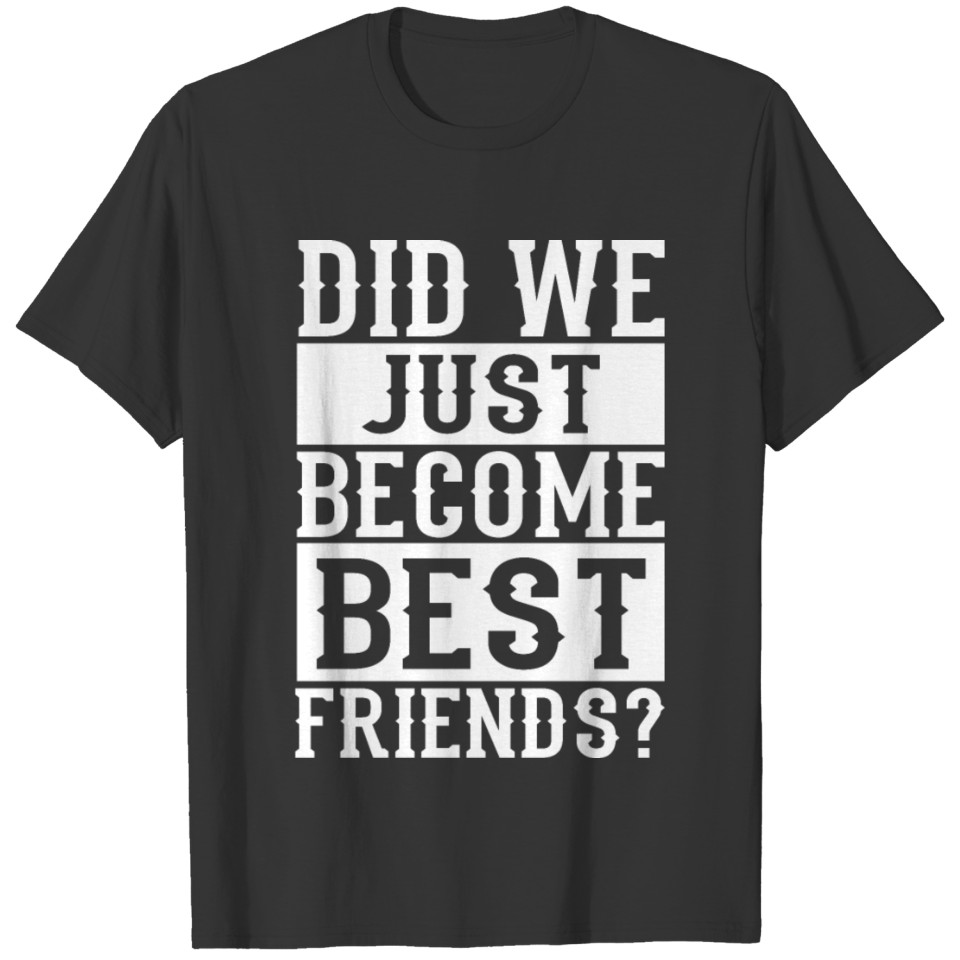 Did we just become best friends? T-shirt
