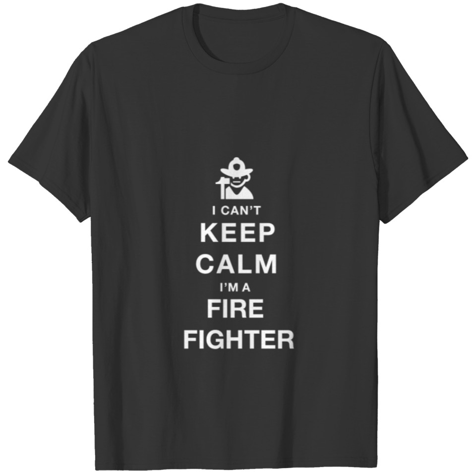 I CAN T KEEP CALM fire fighter T-shirt