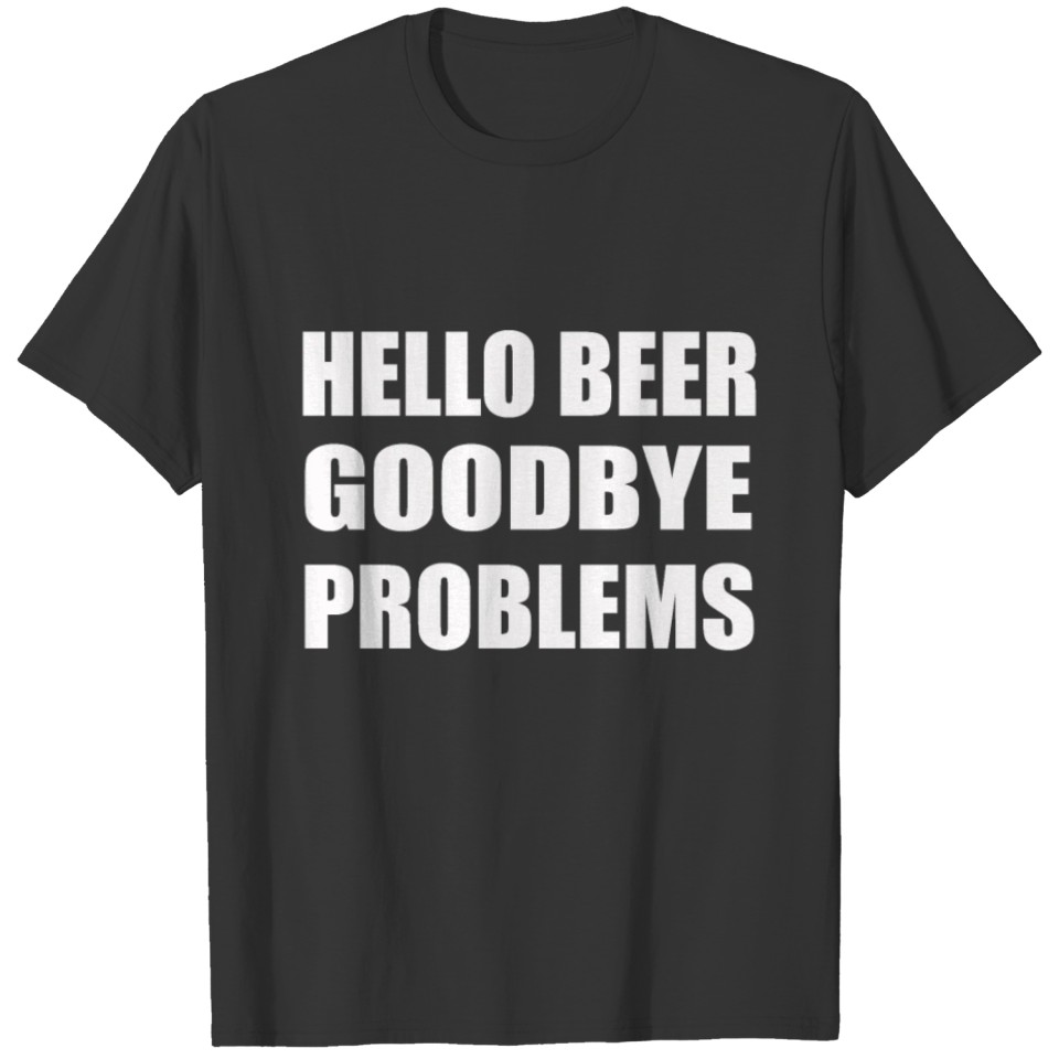 Hello Beer Goodbye Problems Beer Lover Drinking T-shirt