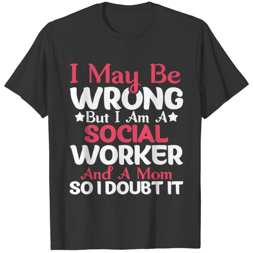 I May Be Wrong But I Am A Social Worker And A Mom T-shirt
