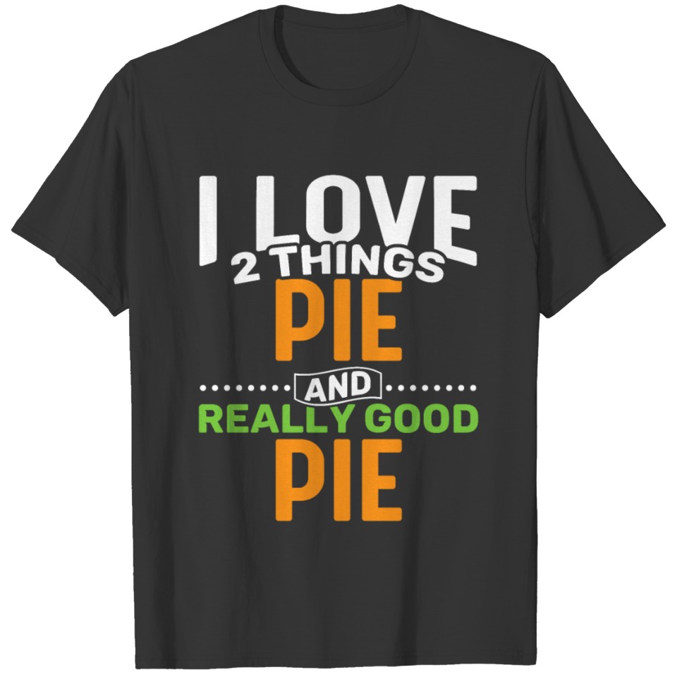 I love 2 things Pie and Really Good Pie T-shirt