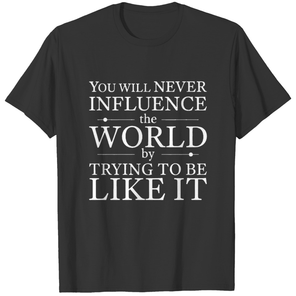 You Will Never Influence The World By Trying To Be T-shirt
