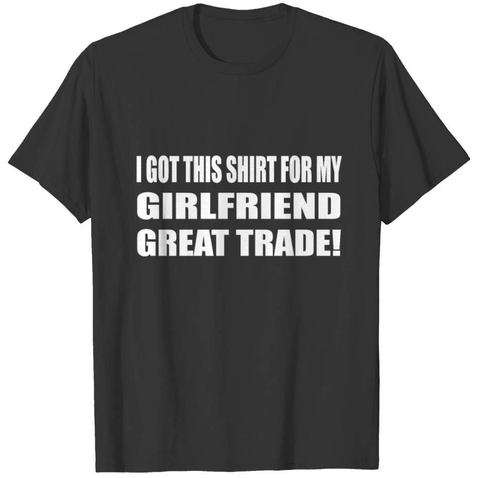 I Got This Shirt For My Girlfriend Great Tradeadd T-shirt