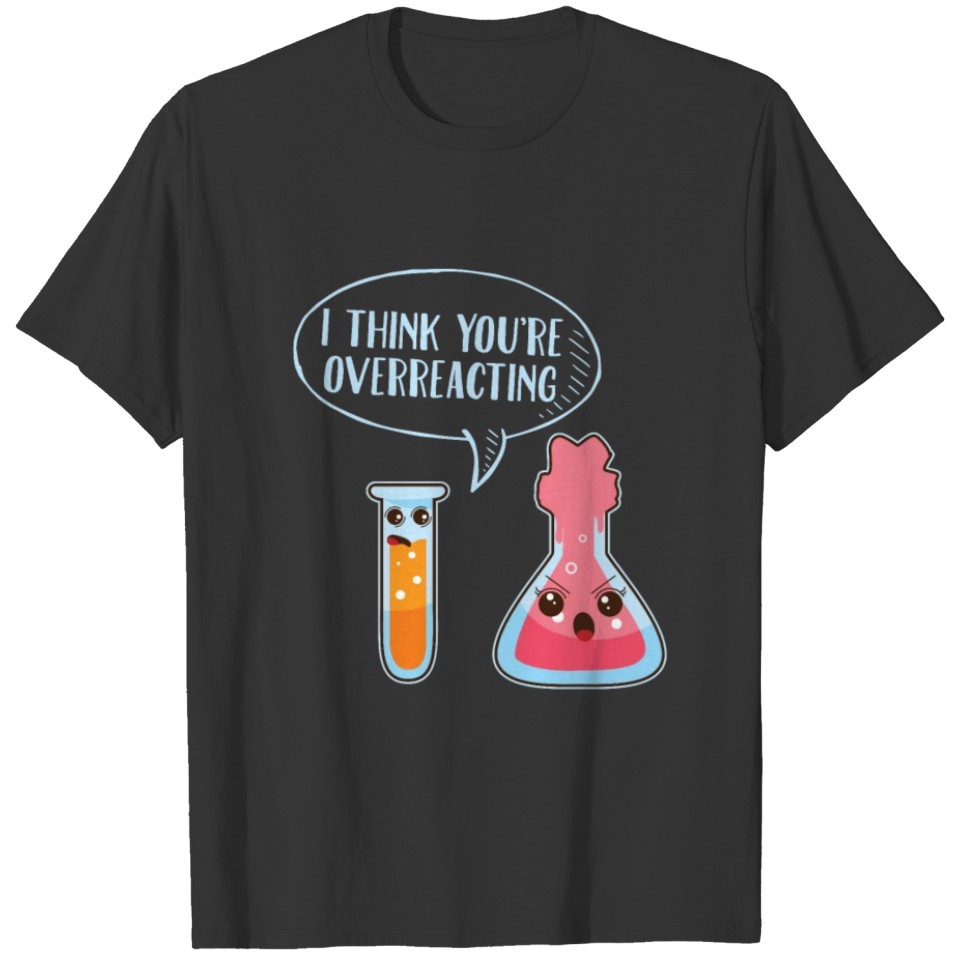 I Think Youre Overreacting Chemistry Nerd React T-shirt
